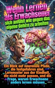 Wenn Lernen als Erwachsener sich anfühlt wie gegen das eigene Gehirn zu arbeiten