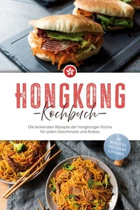 Hongkong Kochbuch: Die leckersten Rezepte der hongkonger Küche für jeden Geschmack und Anlass - inkl. Brotrezepten, Streetfood, Dips &amp; Getränken