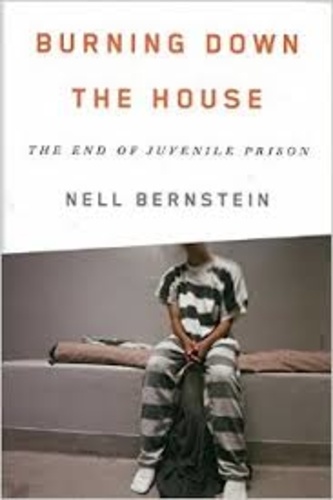 Nell Bernstein - Burning Down the House - The End of Juvenile Prison.