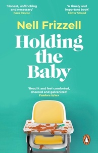 Nell Frizzell - Holding the Baby - Milk, sweat and tears from the frontline of motherhood.