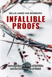 Infallible Proofs: Investigating the Truth of the Bible and the Resurrection of Christ