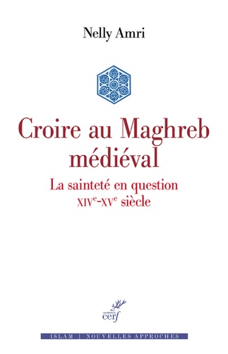 Croire au Maghreb médiéval. La sainteté en question (XIVe-XVe siècle)