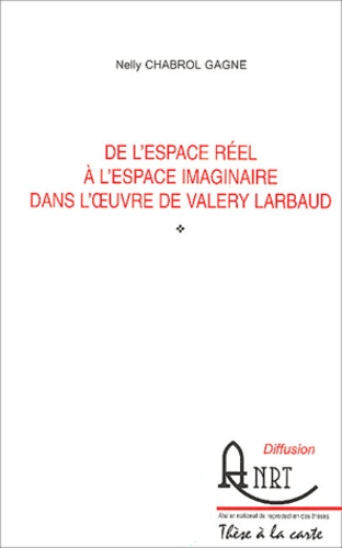 Nelly Chabrol Gagne - De l'espace réel à l'espace imaginaire dans l'oeuvre de Valery Larbaud.