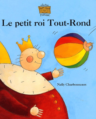 Nelly Charbonneaux - Le petit roi Tout-Rond.