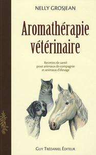 Nelly Grosjean - Aromathérapie vétérinaire - Des recettes de santé pour animaux de compagnie et pour animaux d'élevage.