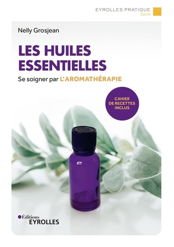 Les huiles essentielles. Se soigner par l'aromathérapie - Avec un cahier de recettes 3e édition