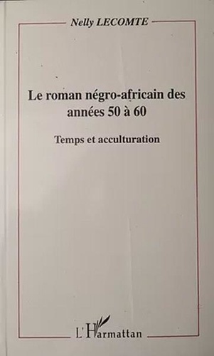 Nelly Lecomte - Le roman négro-africain des années 50 à 60 - Temps et acculturation.