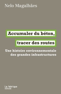 Nelo Magalhaes - Accumuler du béton, tracer des routes - Une histoire environnementale des grandes infrastructures.