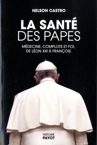 La santé des papes. Médecine, complots et foi, de Léon XIII à François