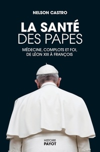 Nelson Castro - La santé des papes - Médecine, complots et foi, de Léon XIII à François.