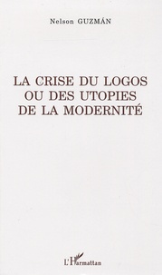 Nelson Guzmàn - La crise du logos ou des utopies de la modernité.