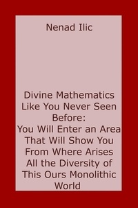  Nenad Ilic - Divine Mathematics Like You Have Never Seen Before: You Will Enter an Area That Will Show You From Where Arises All the Diversity of This Ours Monolithic World.