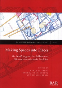 Nenad N. Tasic et Dushka Urem-Kotsou - Making Spaces into Places - The North Aegean, the Balkans and Western Anatolia in the Neolithic.