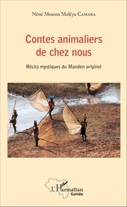 Nènè Moussa Maléya Camara - Contes animaliers de chez nous - Récits mystiques du Manden originel.
