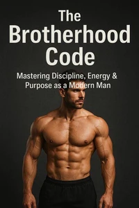 The Brotherhood Code: Mastering Discipline, Energy &amp; Purpose as a Modern Man