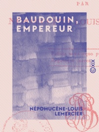 Népomucène-Louis Lemercier - Baudouin, empereur - Tragédie en trois actes et en vers.
