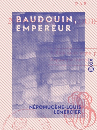 Baudouin, empereur - Tragédie en trois actes et en vers