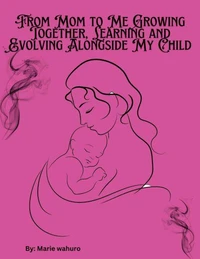 From Mom to Me Growing Together, Learning and Evolving Alongside My Child