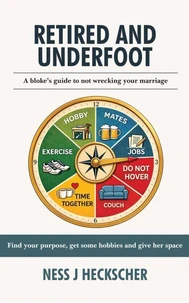 RETIRED AND UNDERFOOT: A Bloke's Guide to Not Wrecking Your Marriage
