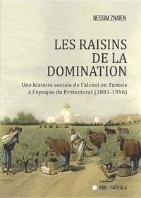 Nessim Znaien - Les raisins de la domination - Une histoire sociale de l'alcool en Tunisie à l'époque du Protectorat (1881-1956).