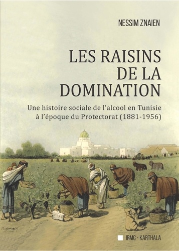 Les raisins de la domination. Une histoire sociale de l'alcool en Tunisie à l'époque du Protectorat (1881-1956)