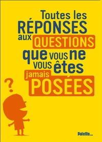 Toutes les réponses aux questions que vous ne vous êtes jamais posées