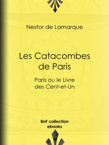 Les Catacombes de Paris. Paris ou le Livre des Cent-et-Un