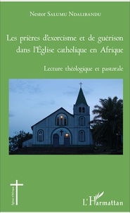 Nestor Salumu Ndalibandu - Les prières d'exorcisme et de guérison dans l'Eglise catholique en Afrique - Lecture théologique et pastorale.