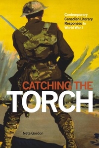 Neta Gordon - Catching the Torch - Contemporary Canadian Literary Responses to World War I.