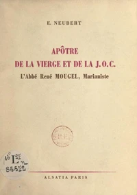 Apôtre de la vierge et de la J.O.C., l'abbé René Mougel, marianiste, 1911-1946