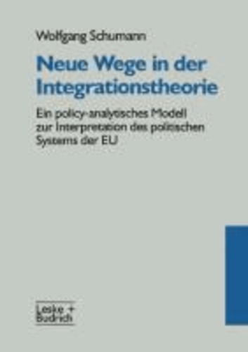Neue Wege in der Integrationstheorie - Ein policy-analytisches Modell zur Interpretation des politischen Systems der EU.