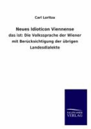 Neues Idioticon Viennense - das ist: Die Volkssprache der Wiener mit Berücksichtigung der übrigen Landesdialekte.
