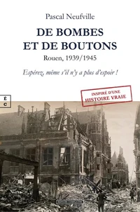 De bombes et de boutons. Rouen, 1939/1945