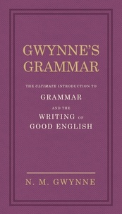 Nevile Gwynne - Gwynne's Grammar - The Ultimate Introduction to Grammar and the Writing of Good English. Incorporating also Strunk’s Guide to Style..