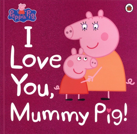 Neville Astley et Mark Baker - I Love You, Mummy Pig !.