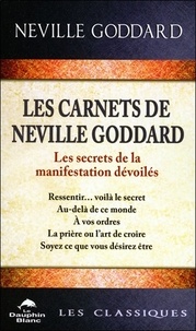 Neville Goddard - Les carnets de Neville Goddard - Les secrets de la manifestation dévoilés. Ressentir... voilà la secret, Au-delà de ce monde, A vos ordres, La prière ou l'art de croire, Soyez ce que vous désiriez être.