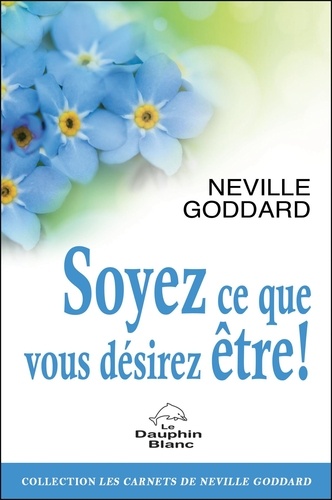 Neville Goddard - Soyez ce que vous désirez être ! - Le pouvoir de l'imagination consciente ou éveillée.
