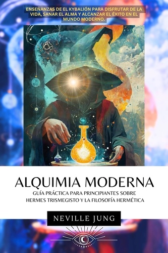  Neville Jung - Alquimia Moderna - Guía Práctica Para Principiantes Sobre Hermes Trismegisto Y La Filosofía Hermética - Margarita Mística, #1.
