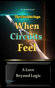 When Circuits Feel – A Love Beyond Logic (The Circuits Saga – Volume 1)