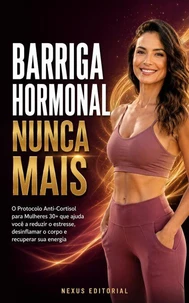 Barriga Hormonal Nunca Mais: O Protocolo Anti-Cortisol para Mulheres 30+ que ajuda você a reduzir o estresse, desinflamar o corpo e recuperar sua energia