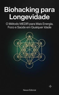 Biohacking para Longevidade O Método MEDIR para Mais Energia, Foco e Saúde em Qualquer Idade