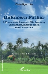Ngoc Lân Pham - Unknown father - A Vietnamese Eurasian Life Spanning Colonialism, Independence and Communism.