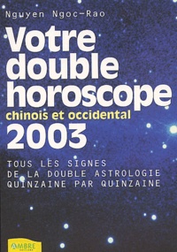 Ngoc-Rao Nguyen - Votre Double Horoscope Chinois Et Occidental 2003. Tous Les Signes Quinzaine Par Quinzaine.