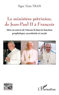 Ngoc Tiem Tran - Le ministère pétrinien, de Jean-Paul II à François - Mise en uvre de Vatican II dans la fonction prophétique, sacerdotale et royale.