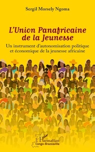 Ngoma sergil Morsely - L'Union Panafricaine de la Jeunesse - Un instrument d'autonomisation politique et économique de la jeunesse africaine.