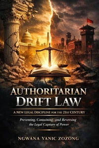 Authoritarian Drift Law: A New Legal Discipline for the 21st Century Preventing, Containing, and Reversing the Legal Capture of Power