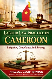 LABOUR LAW PRACTICE IN CAMEROON: Litigation, Compliance and Strategy.