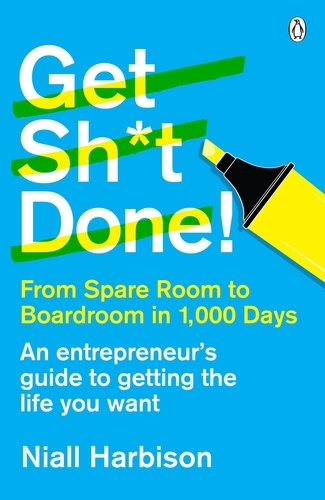 Niall Harbison - Get Sh*t Done! - From spare room to boardroom in 1,000 days.