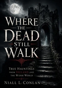 Where the Dead Still Walk: True Hauntings from Ireland and the Wider World