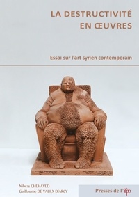 Nibras Chehayed et Guillaume de Vaulx d'Arcy - La destructivité en oeuvres - Essai sur l'art syrien contemporain.